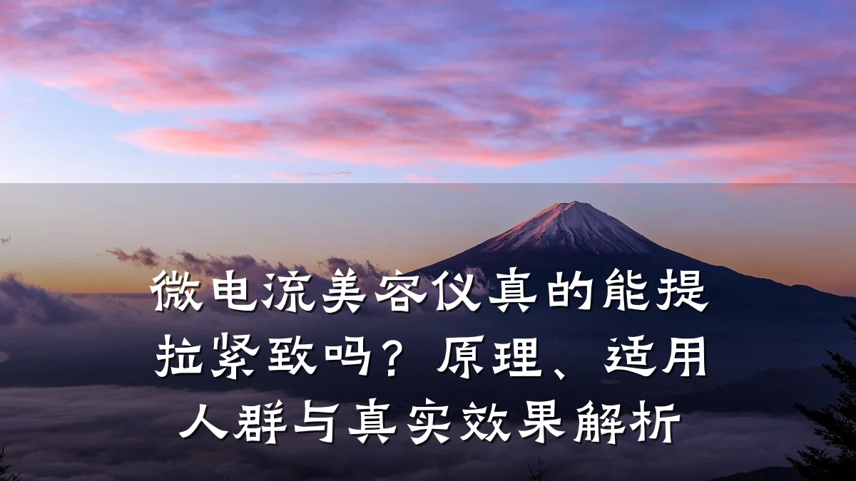 微电流美容仪真的能提拉紧致吗?原理、适用人群与真实效果解析