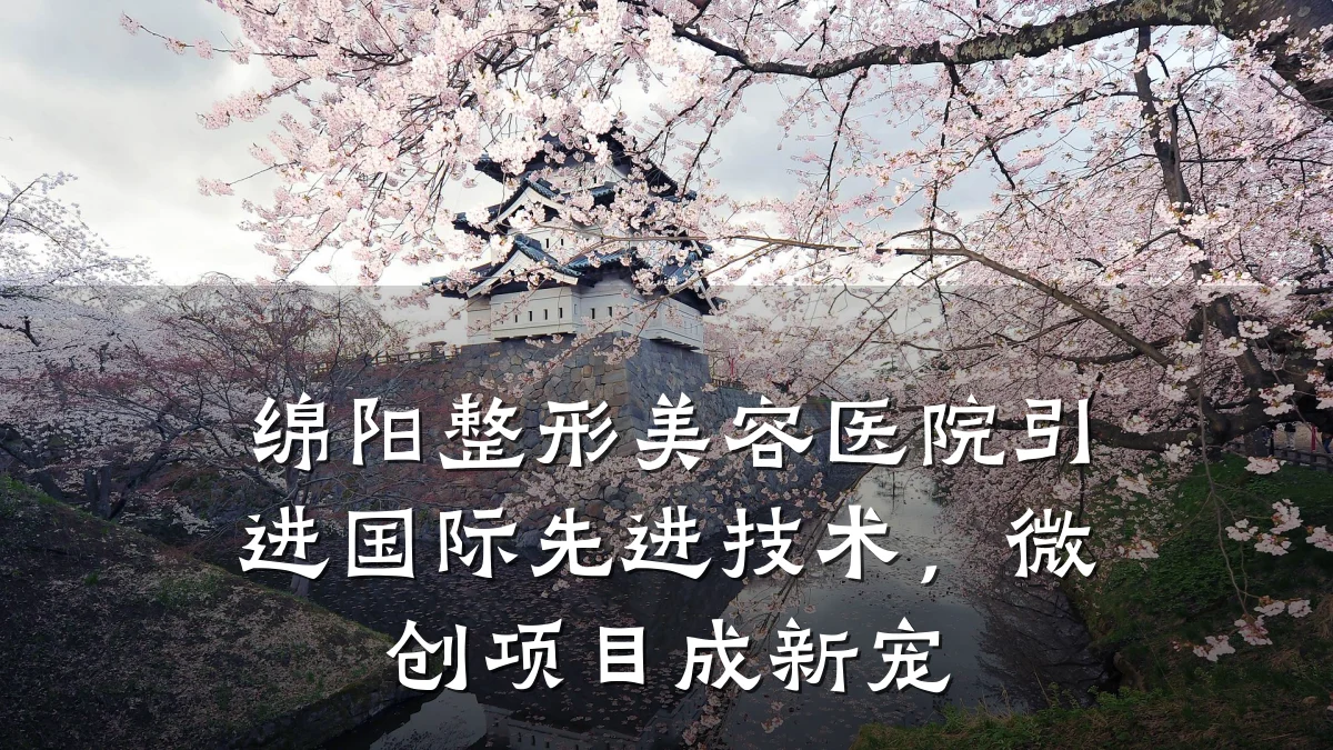 绵阳整形美容医院引进国际先进技术,微创项目成新宠