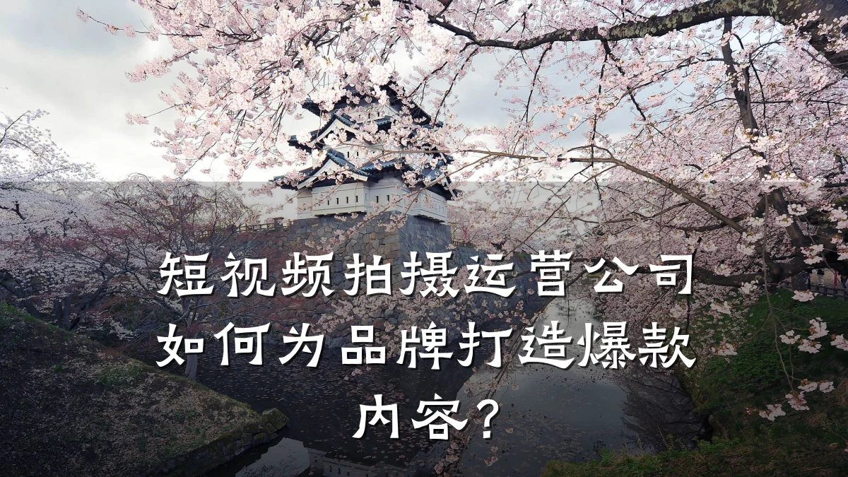 短视频拍摄运营公司如何为品牌打造爆款内容?