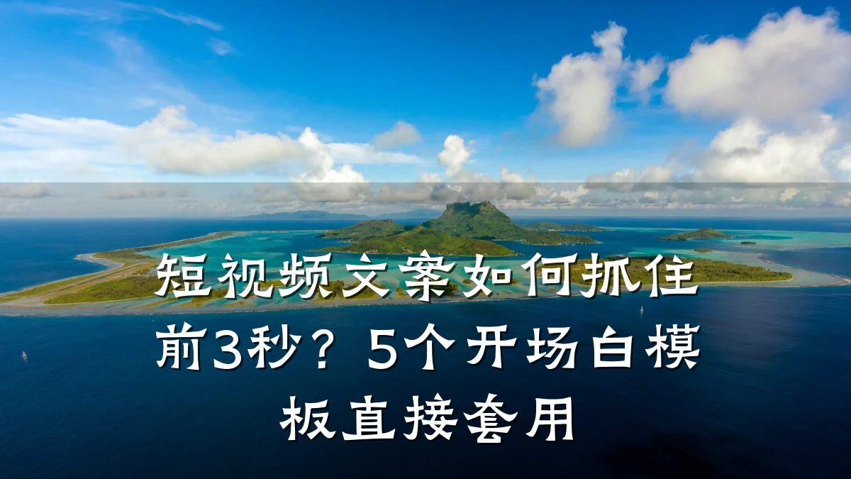 短视频文案如何抓住前3秒？5个开场白模板直接套用