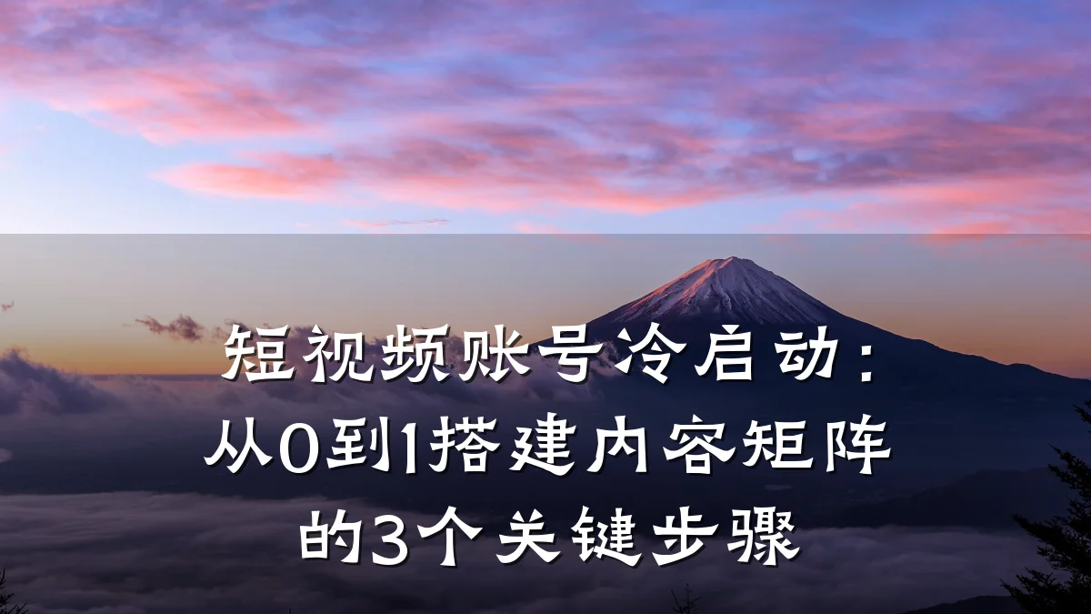 短视频账号冷启动:从0到1搭建内容矩阵的3个关键步骤