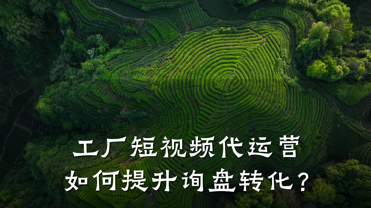 工厂短视频代运营如何提升询盘转化?