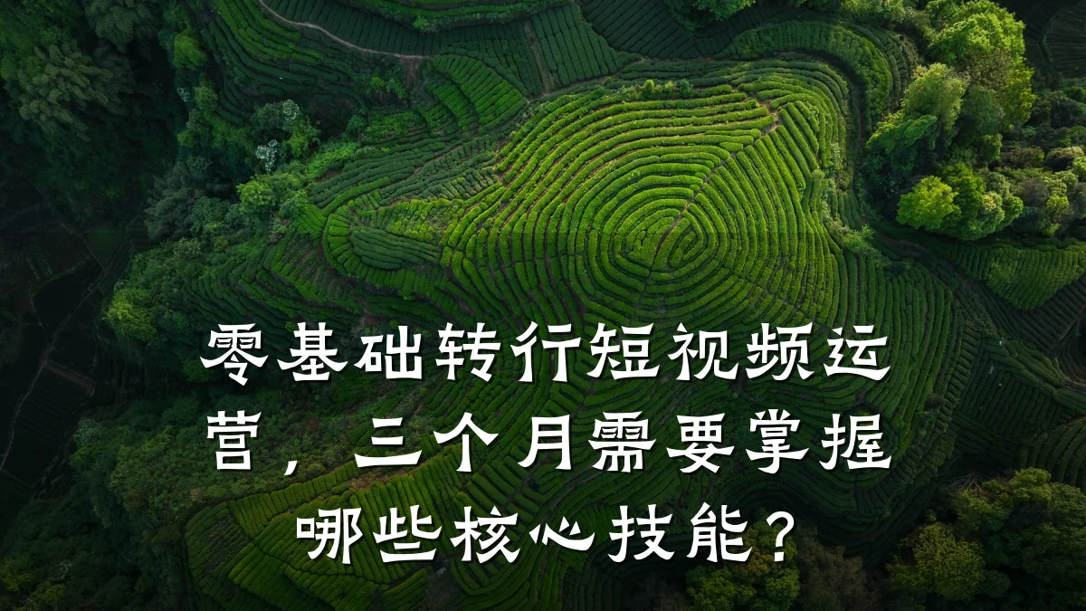 零基础转行短视频运营,三个月需要掌握哪些核心技能?