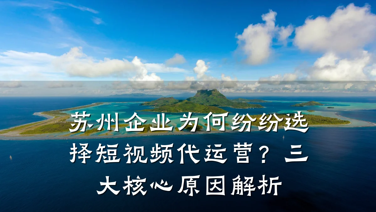 苏州企业为何纷纷选择短视频代运营?三大核心原因解析