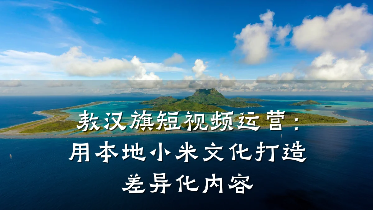 敖汉旗短视频运营:用本地小米文化打造差异化内容