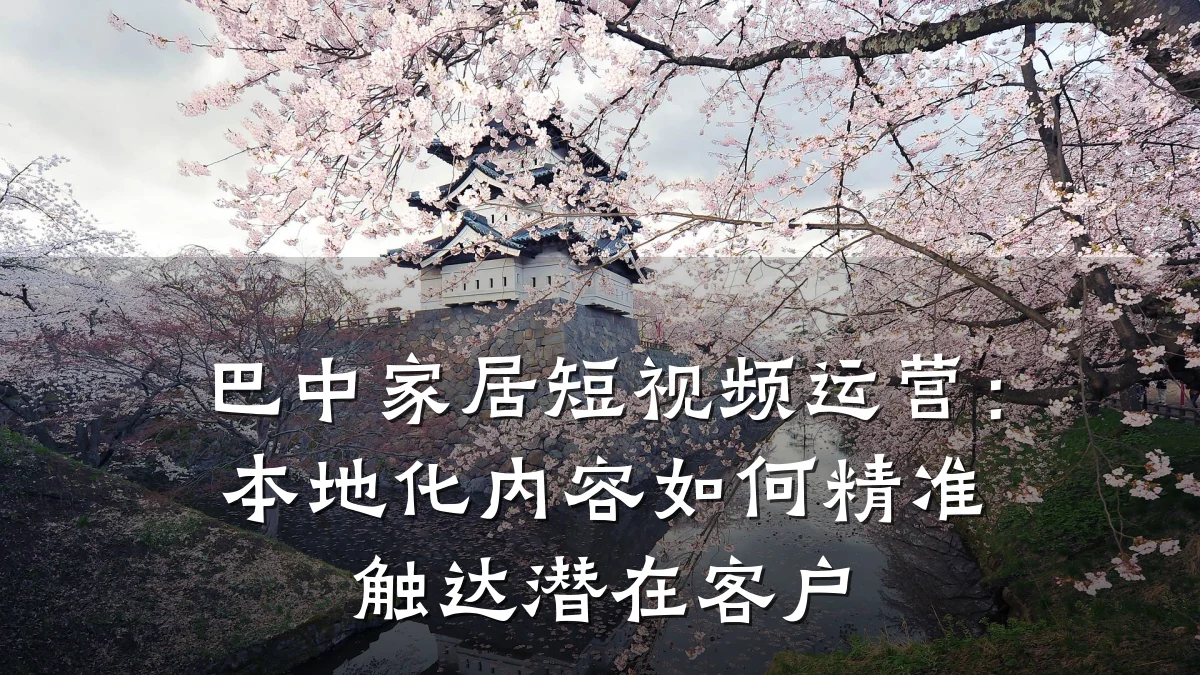 巴中家居短视频运营:本地化内容如何精准触达潜在客户