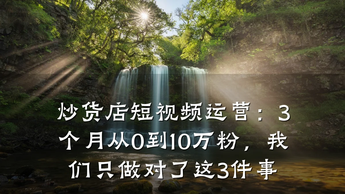 炒货店短视频运营：3个月从0到10万粉，我们只做对了这3件事