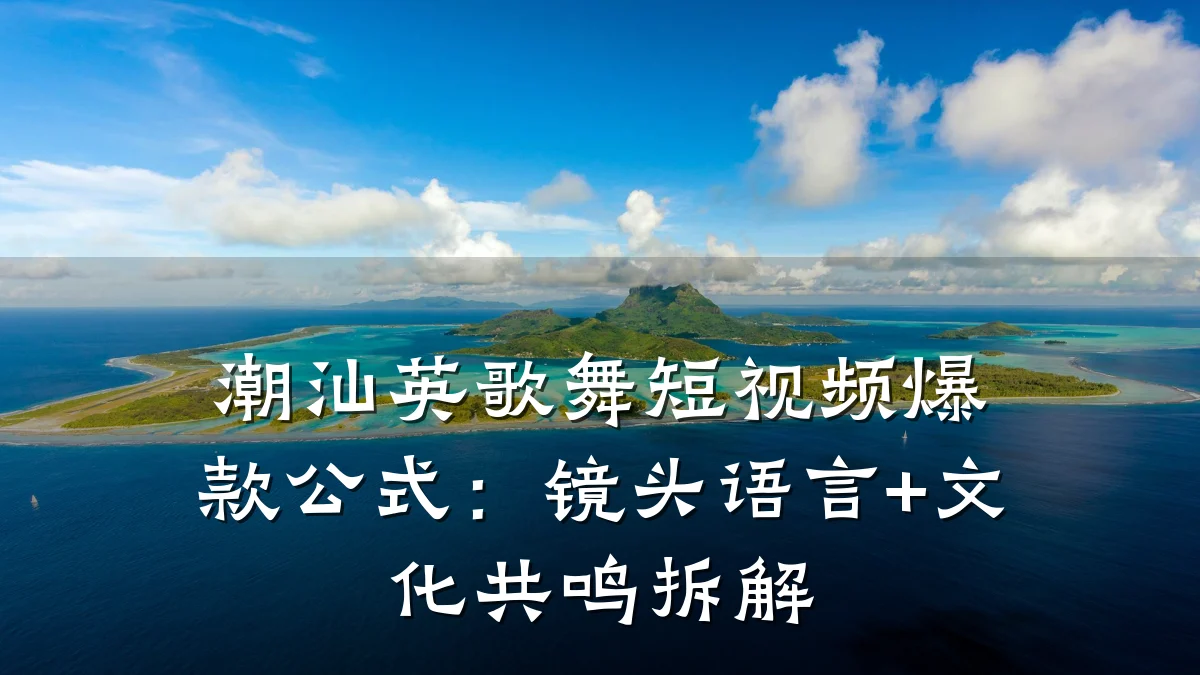 潮汕英歌舞短视频爆款公式：镜头语言+文化共鸣拆解