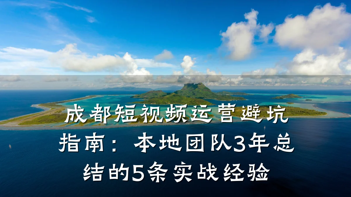 成都短视频运营避坑指南:本地团队3年总结的5条实战经验