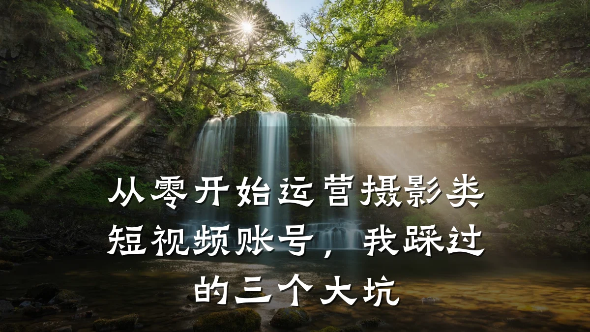 从零开始运营摄影类短视频账号,我踩过的三个大坑