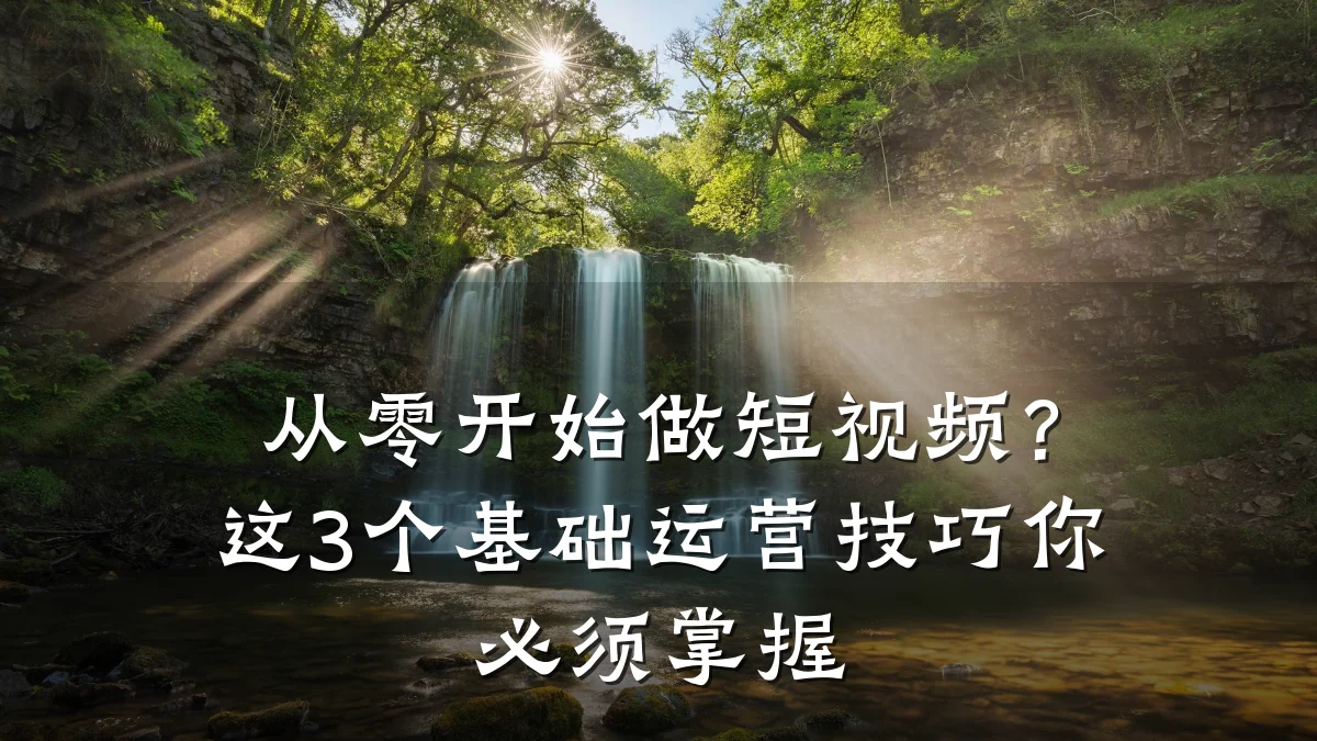 从零开始做短视频？这3个基础运营技巧你必须掌握