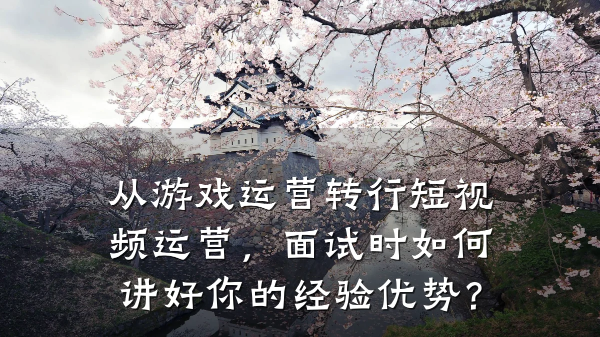 从游戏运营转行短视频运营,面试时如何讲好你的经验优势?