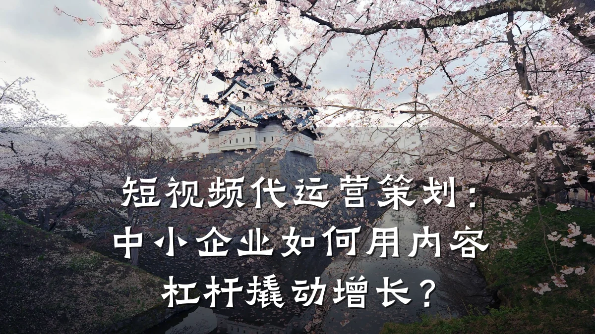 短视频代运营策划：中小企业如何用内容杠杆撬动增长？