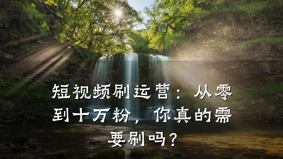 短视频刷运营：从零到十万粉，你真的需要刷吗？