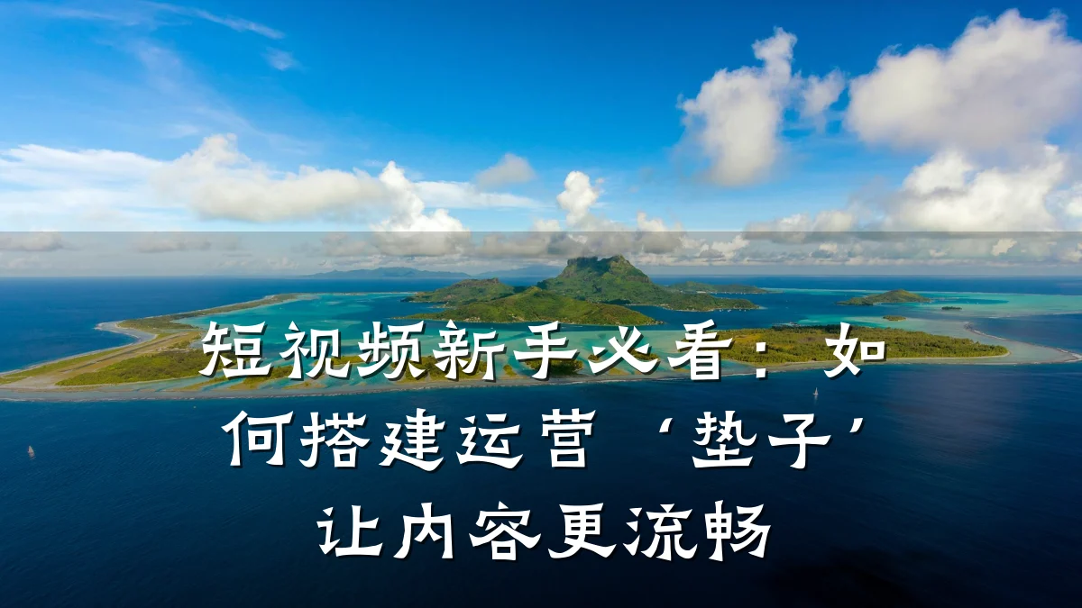 短视频新手必看：如何搭建运营‘垫子’让内容更流畅