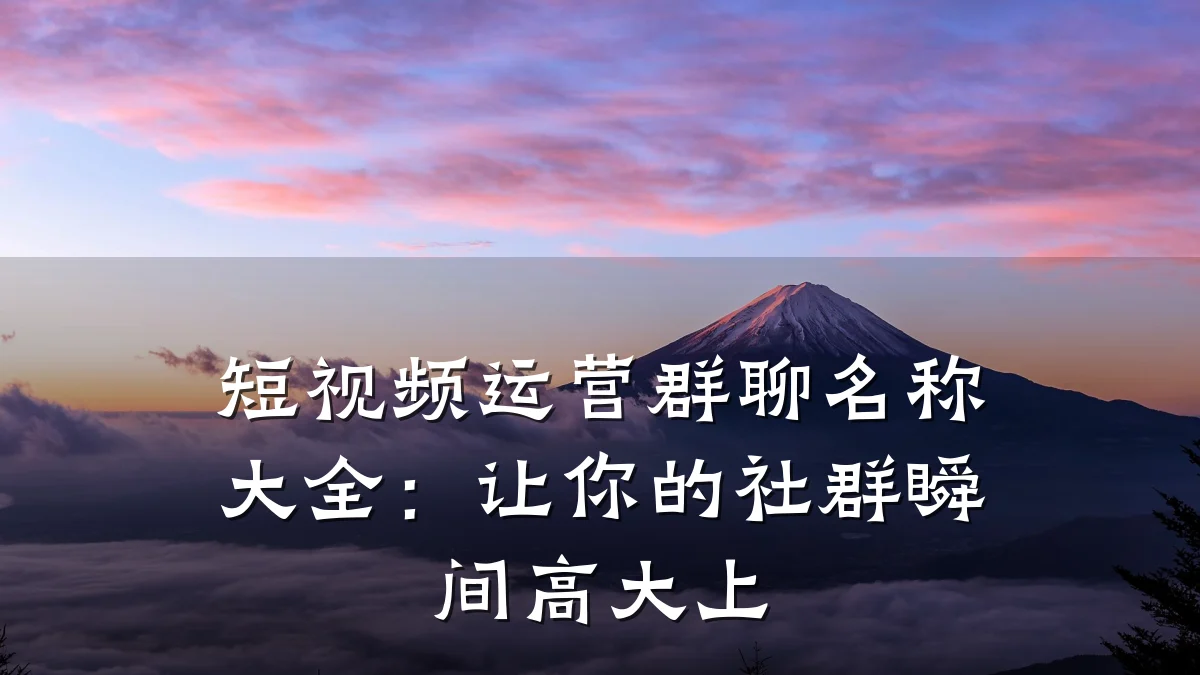短视频运营群聊名称大全:让你的社群瞬间高大上