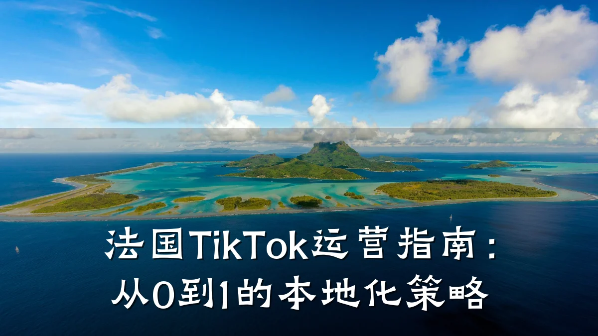 法国TikTok运营指南：从0到1的本地化策略