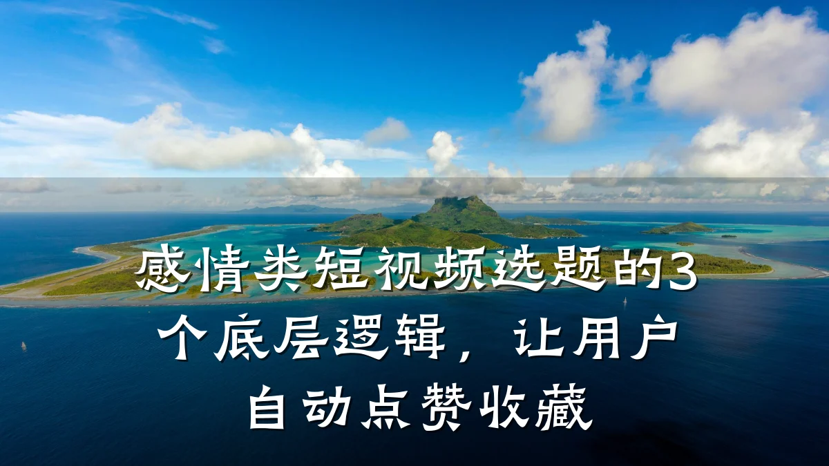 感情类短视频选题的3个底层逻辑，让用户自动点赞收藏