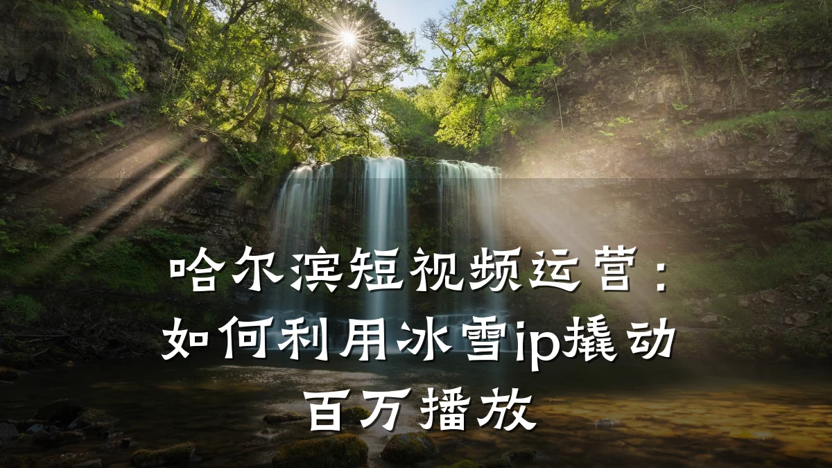 哈尔滨短视频运营:如何利用冰雪ip撬动百万播放