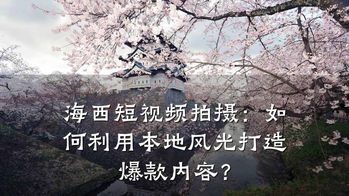 海西短视频拍摄:如何利用本地风光打造爆款内容?