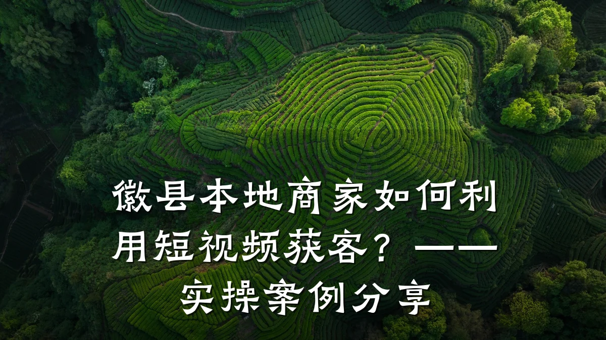 徽县本地商家如何利用短视频获客？——实操案例分享
