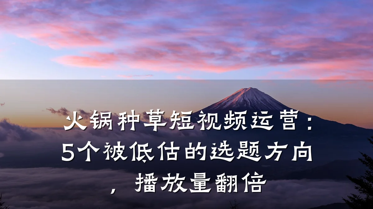 火锅种草短视频运营：5个被低估的选题方向，播放量翻倍