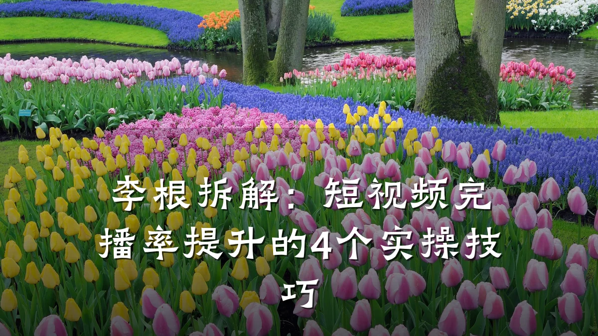 李根拆解：短视频完播率提升的4个实操技巧