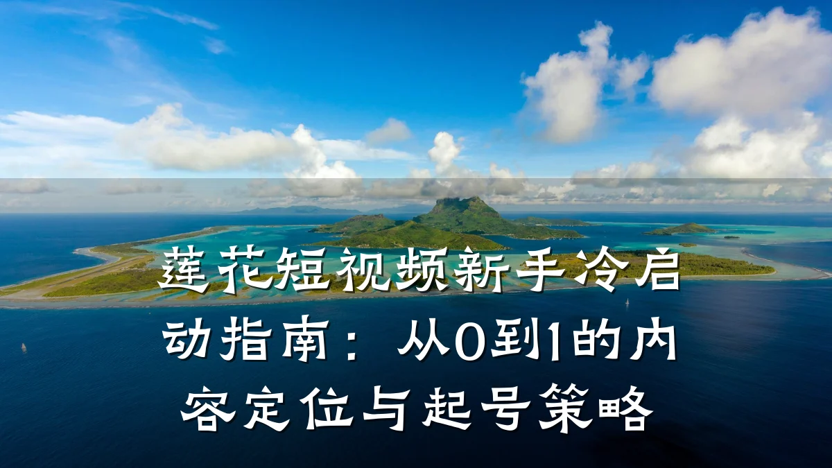莲花短视频新手冷启动指南：从0到1的内容定位与起号策略