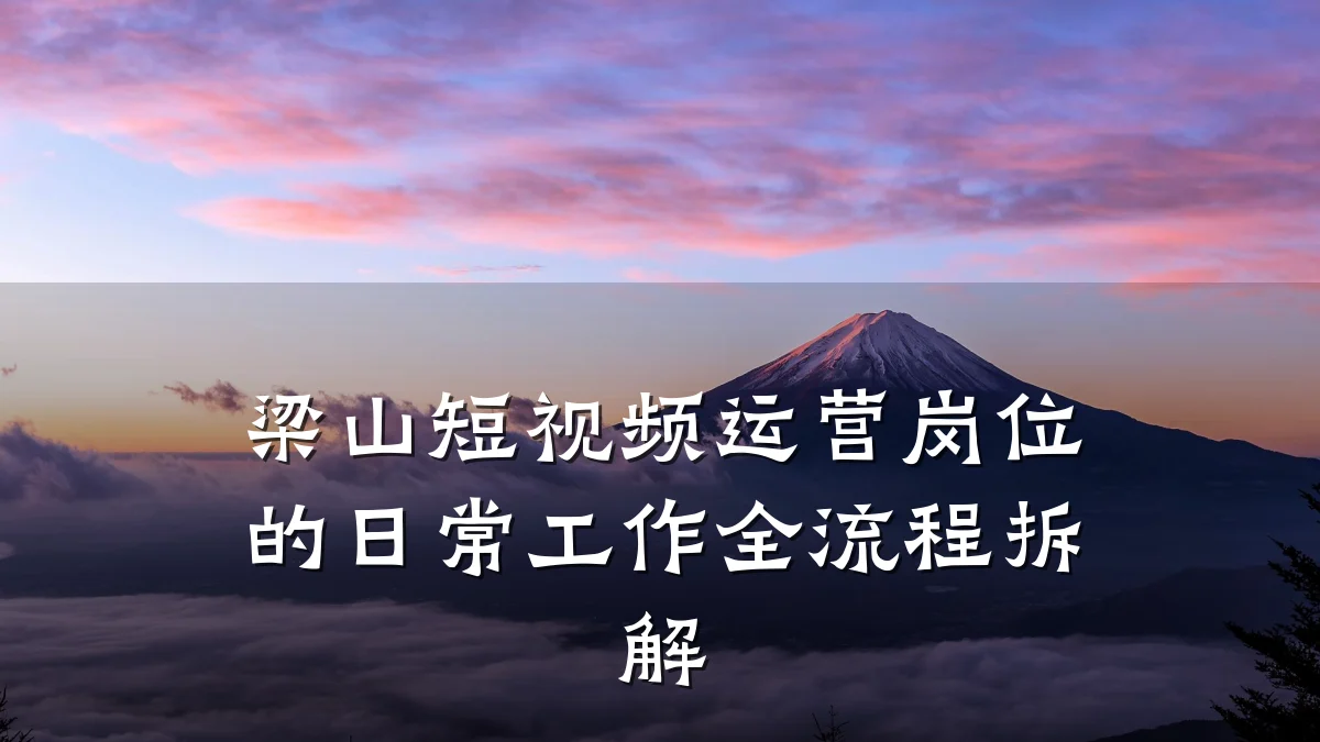 梁山短视频运营岗位的日常工作全流程拆解