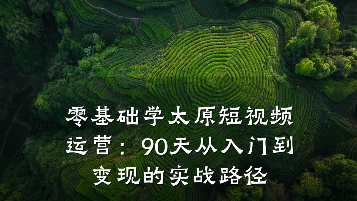 零基础学太原短视频运营:90天从入门到变现的实战路径