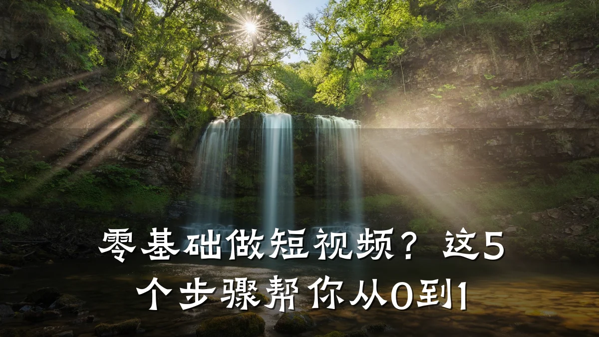 零基础做短视频?这5个步骤帮你从0到1