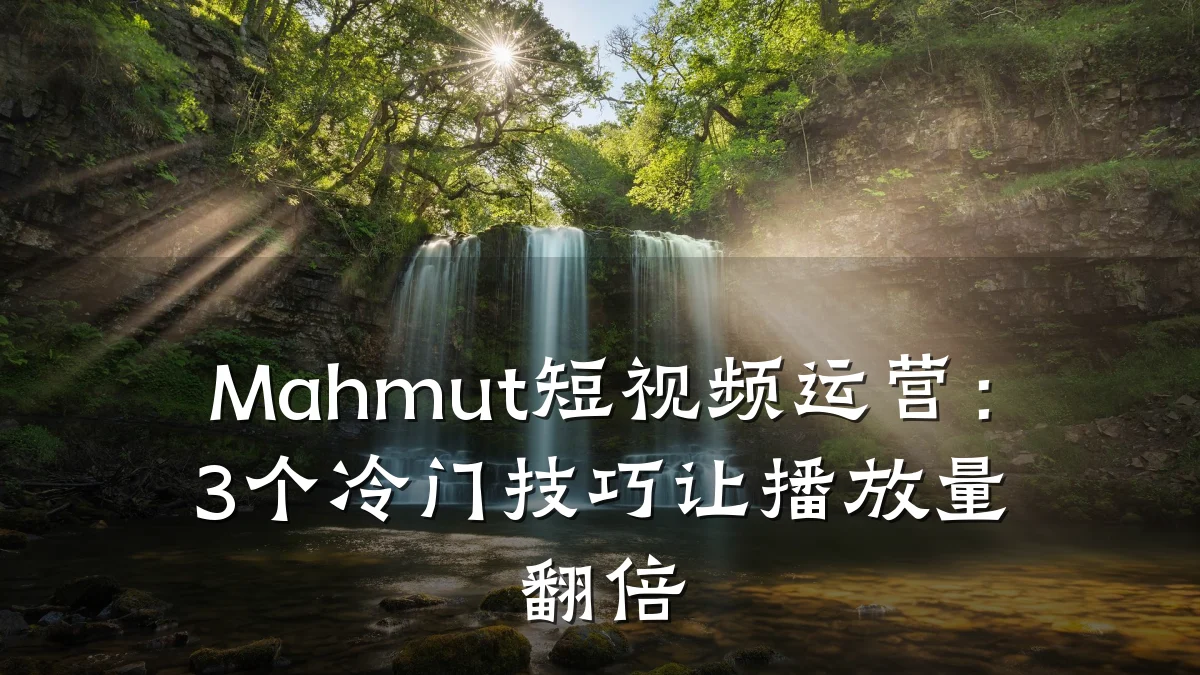 Mahmut短视频运营:3个冷门技巧让播放量翻倍