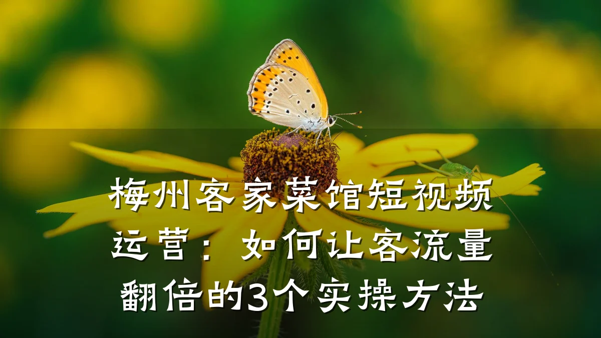 梅州客家菜馆短视频运营：如何让客流量翻倍的3个实操方法