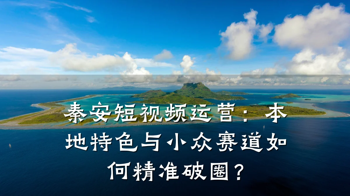 秦安短视频运营：本地特色与小众赛道如何精准破圈？