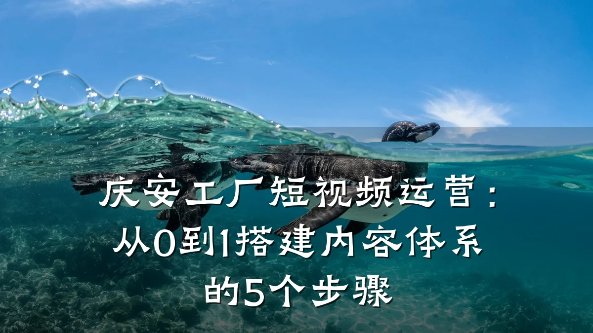 庆安工厂短视频运营:从0到1搭建内容体系的5个步骤