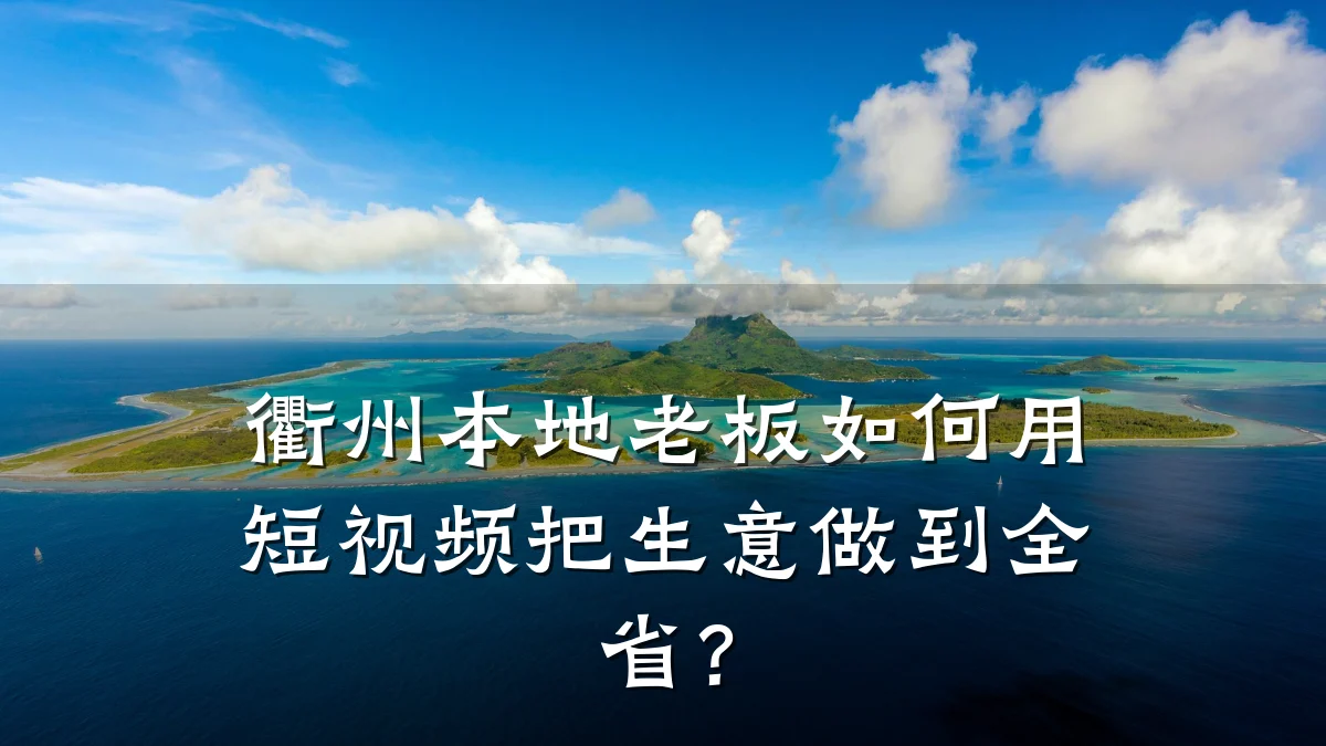 衢州本地老板如何用短视频把生意做到全省?