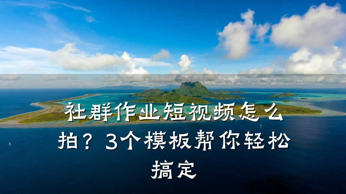 社群作业短视频怎么拍?3个模板帮你轻松搞定