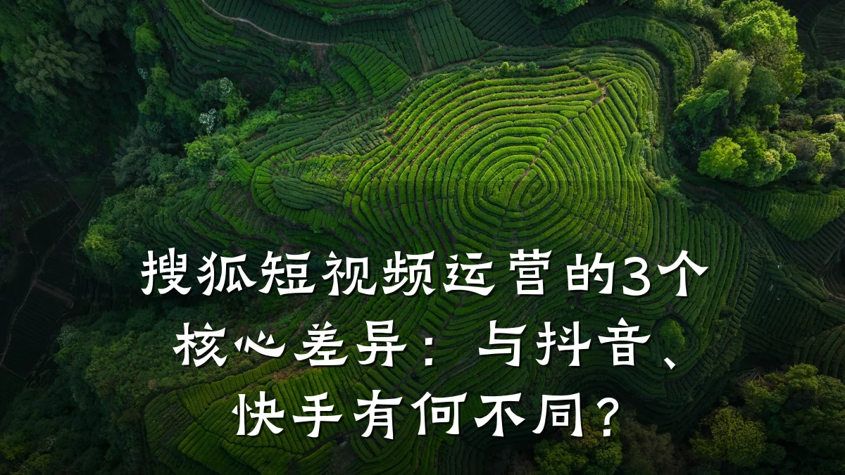 搜狐短视频运营的3个核心差异：与抖音、快手有何不同？