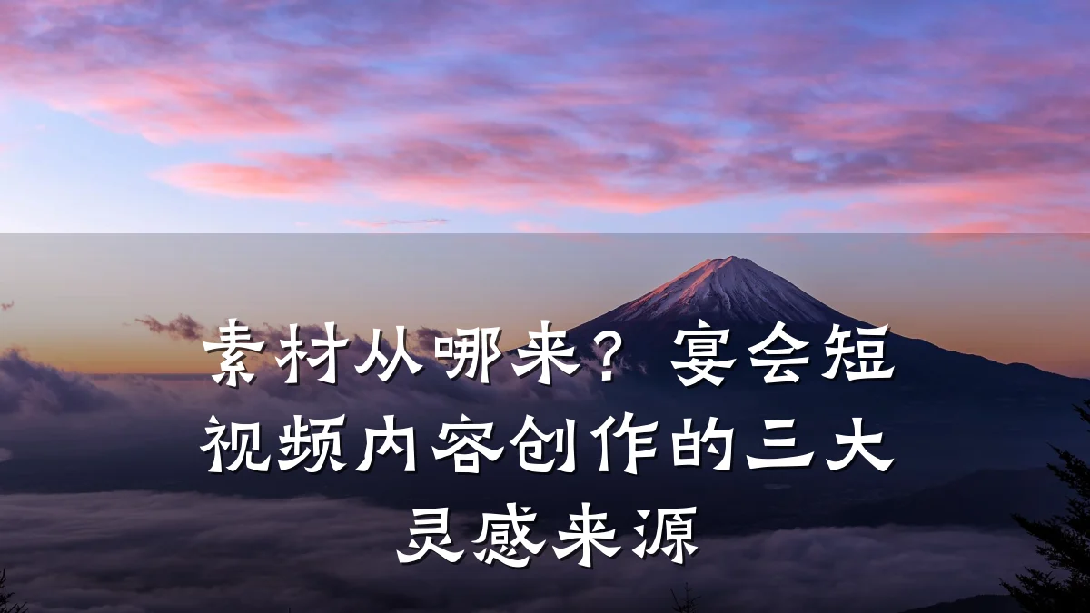 素材从哪来？宴会短视频内容创作的三大灵感来源