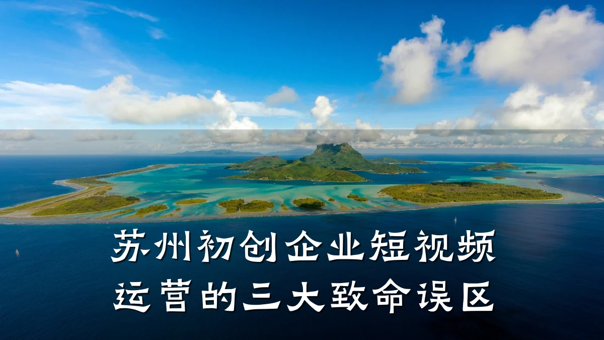 苏州初创企业短视频运营的三大致命误区