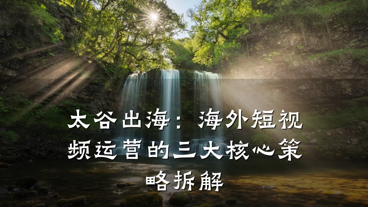 太谷出海：海外短视频运营的三大核心策略拆解