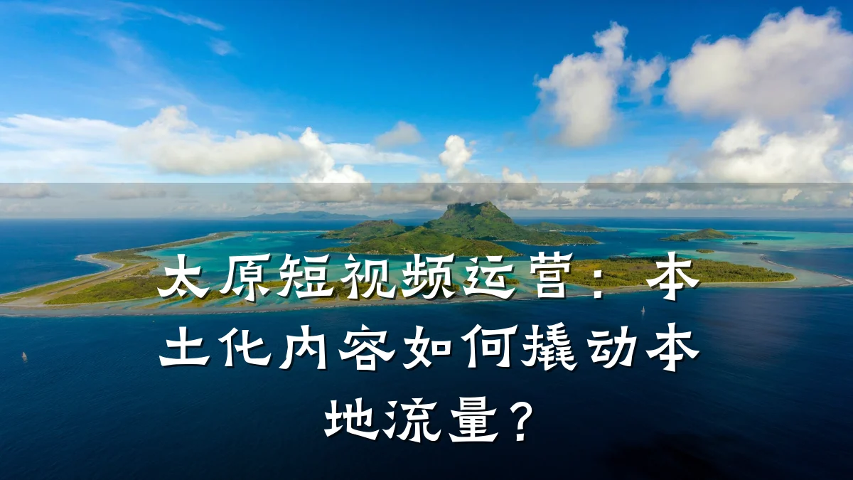 太原短视频运营:本土化内容如何撬动本地流量?