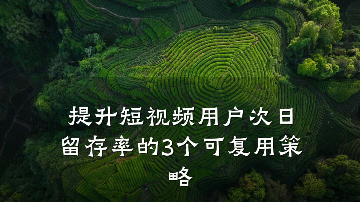 提升短视频用户次日留存率的3个可复用策略