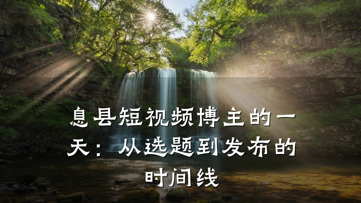 息县短视频博主的一天：从选题到发布的时间线