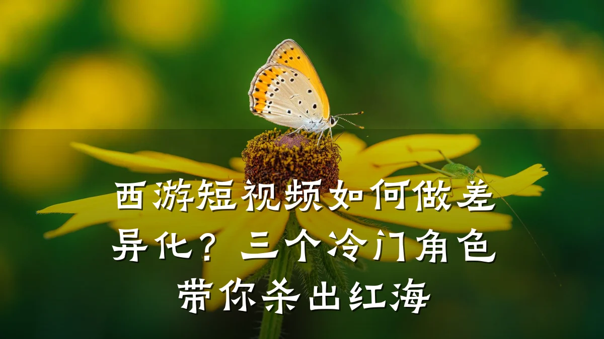 西游短视频如何做差异化?三个冷门角色带你杀出红海