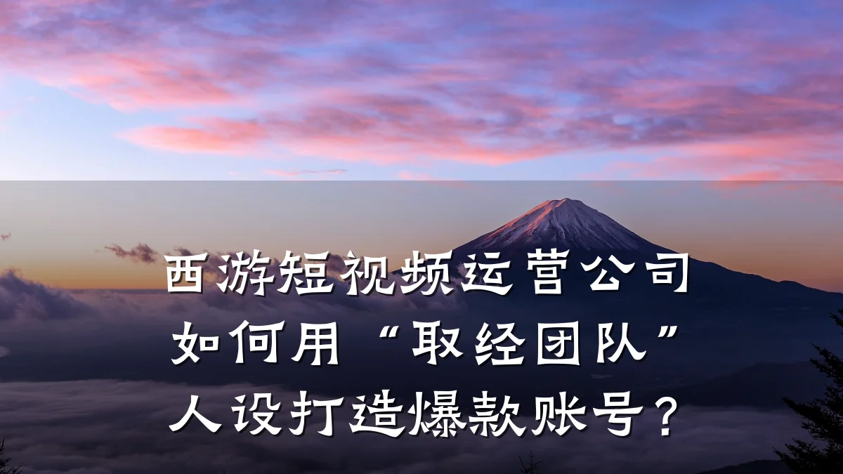 西游短视频运营公司如何用“取经团队”人设打造爆款账号？