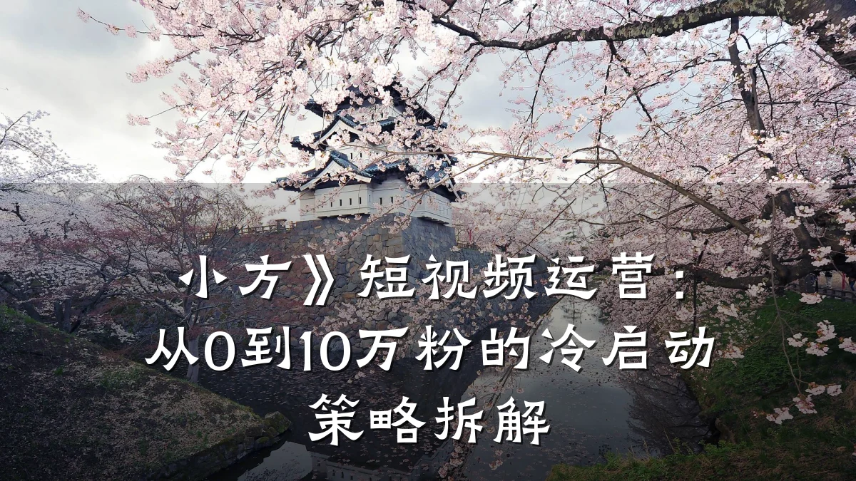 小方》短视频运营:从0到10万粉的冷启动策略拆解
