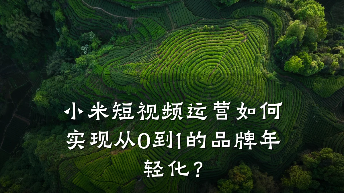 小米短视频运营如何实现从0到1的品牌年轻化？