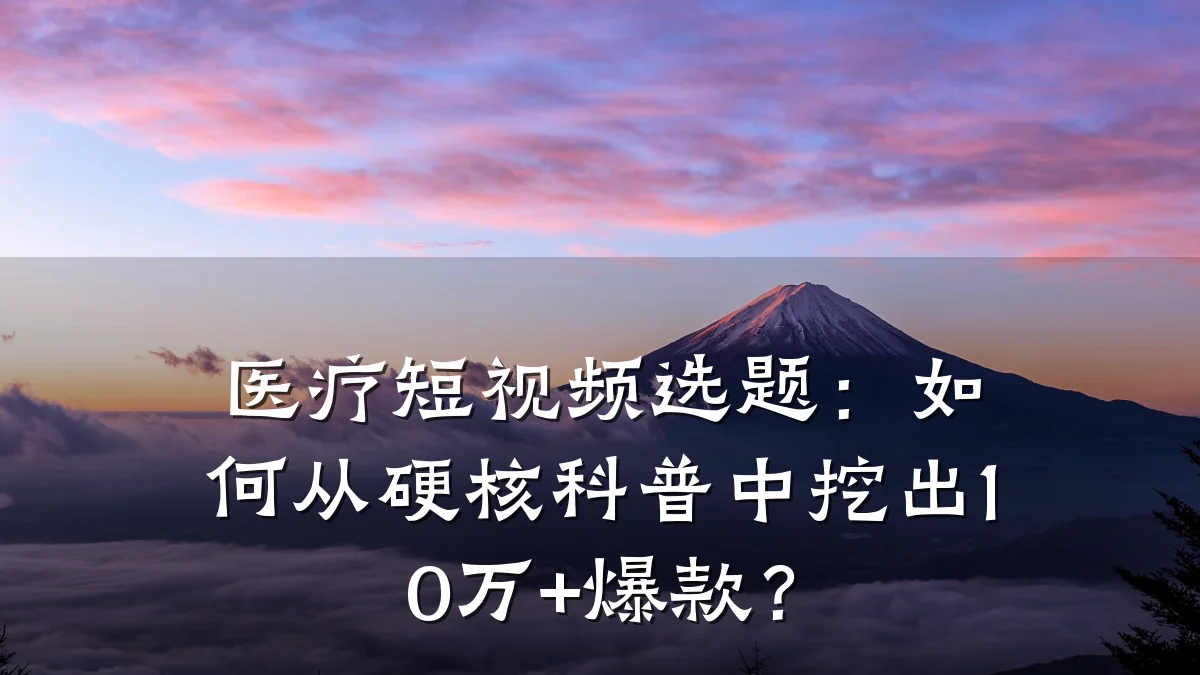 医疗短视频选题:如何从硬核科普中挖出10万+爆款?
