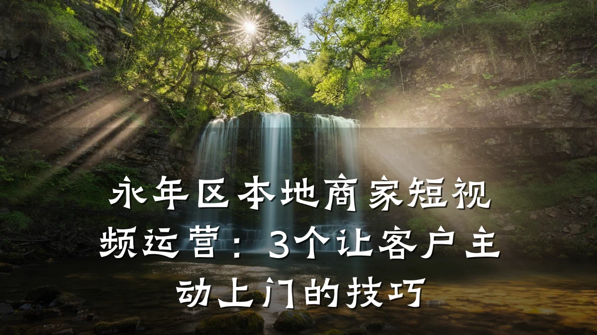 永年区本地商家短视频运营：3个让客户主动上门的技巧